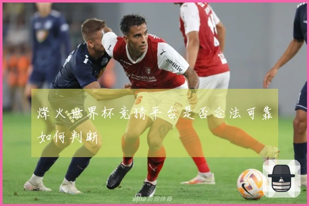 烽火世界杯竞猜平台是否合法可靠如何判断