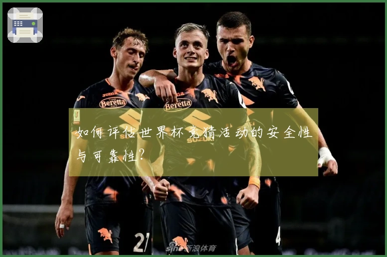 如何评估世界杯竞猜活动的安全性与可靠性？