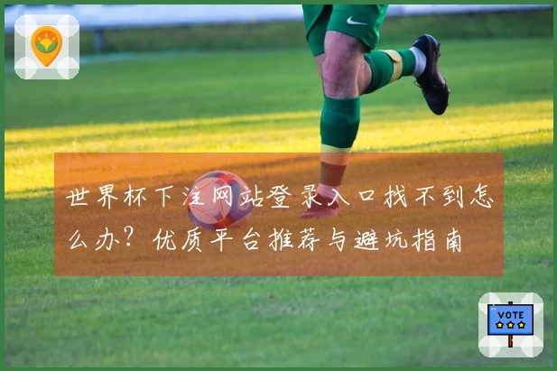 世界杯下注网站登录入口找不到怎么办？优质平台推荐与避坑指南