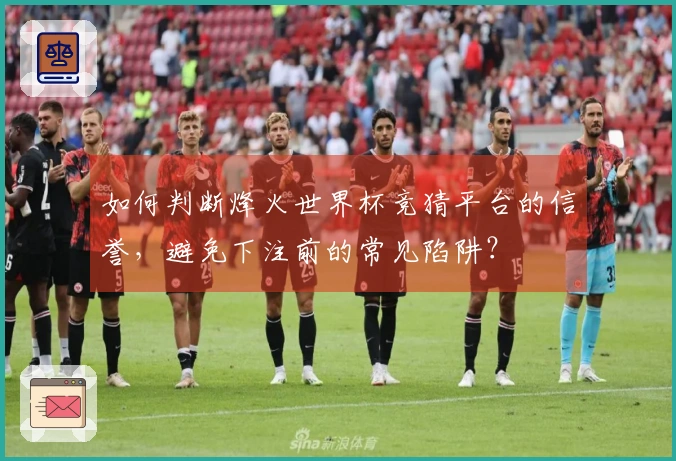 如何判断烽火世界杯竞猜平台的信誉，避免下注前的常见陷阱？