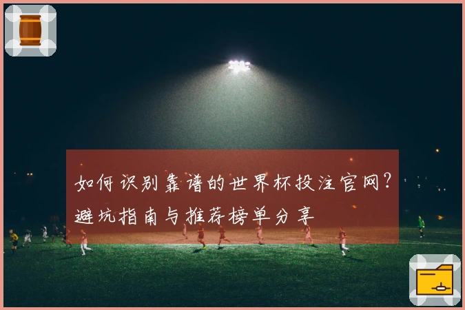 如何识别靠谱的世界杯投注官网？避坑指南与推荐榜单分享