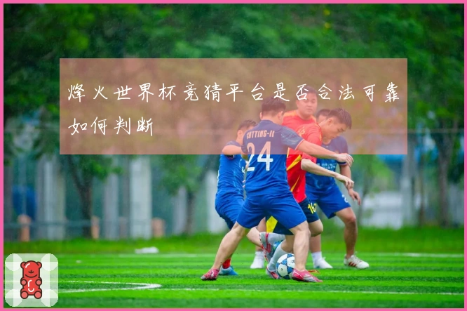 烽火世界杯竞猜平台是否合法可靠如何判断