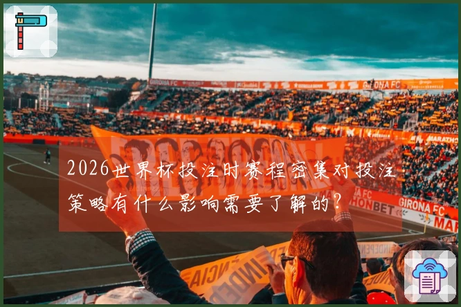 2026世界杯投注时赛程密集对投注策略有什么影响需要了解的？