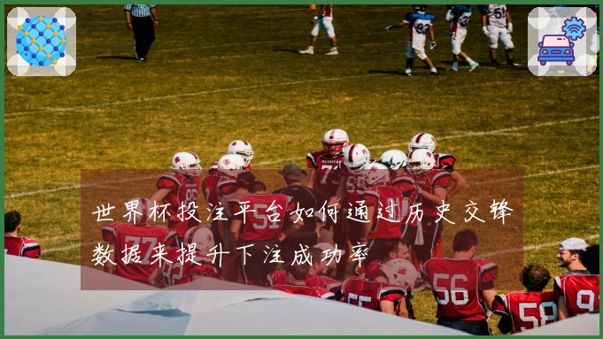 世界杯投注平台如何通过历史交锋数据来提升下注成功率