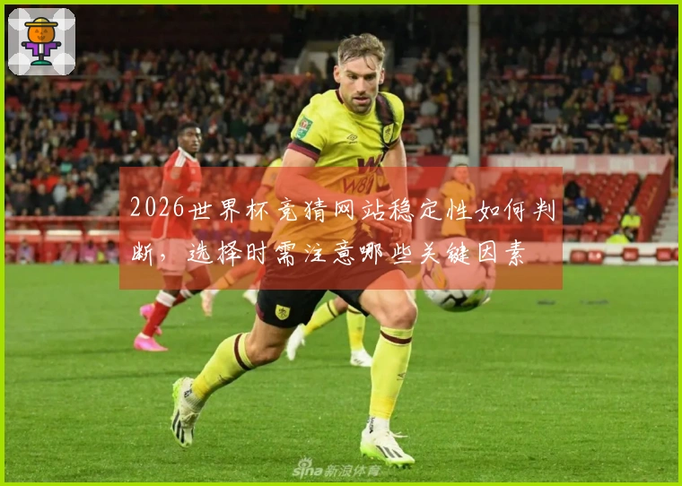 2026世界杯竞猜网站稳定性如何判断，选择时需注意哪些关键因素