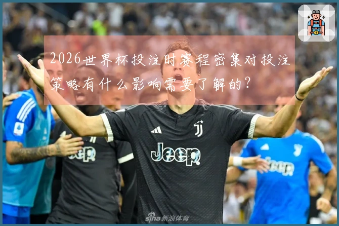 2026世界杯投注时赛程密集对投注策略有什么影响需要了解的？